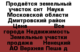 Продаётся земельный участок снт “Наука-1“Московской области, Дмитровский район › Цена ­ 260 000 - Все города Недвижимость » Земельные участки продажа   . Ненецкий АО,Верхняя Пеша д.